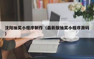 新余沈阳抽奖小程序制作（最新版抽奖小程序源码）