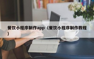 新余餐饮小程序制作app（餐饮小程序制作教程）