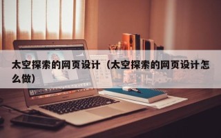新余太空探索的网页设计（太空探索的网页设计怎么做）