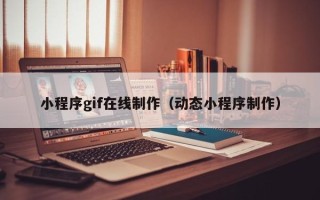 新余小程序gif在线制作（动态小程序制作）