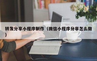 新余转发分享小程序制作（微信小程序分享怎么做）