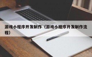 新余游戏小程序开发制作（游戏小程序开发制作流程）