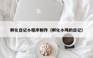 新余孵化日记小程序制作（孵化小鸡的日记）