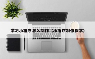 新余学习小程序怎么制作（小程序制作教学）